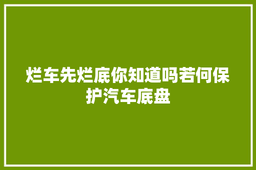 烂车先烂底你知道吗若何保护汽车底盘