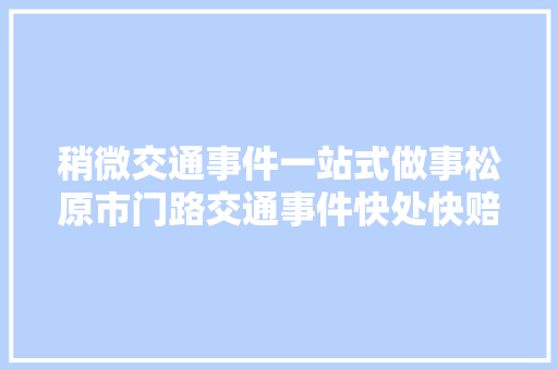 稍微交通事件一站式做事松原市门路交通事件快处快赔做事中央即将启用