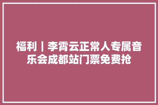 福利｜李霄云正常人专属音乐会成都站门票免费抢
