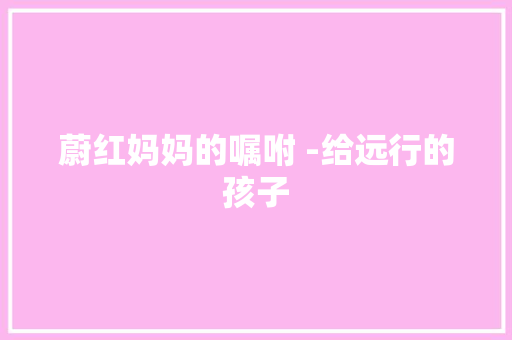 蔚红妈妈的嘱咐 ­给远行的孩子