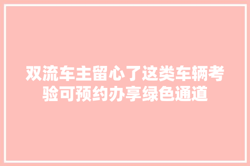 双流车主留心了这类车辆考验可预约办享绿色通道