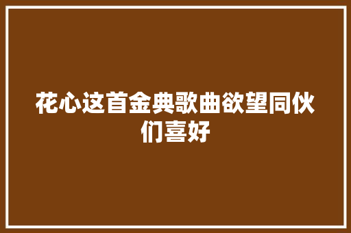 花心这首金典歌曲欲望同伙们喜好
