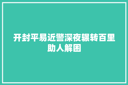 开封平易近警深夜辗转百里助人解困