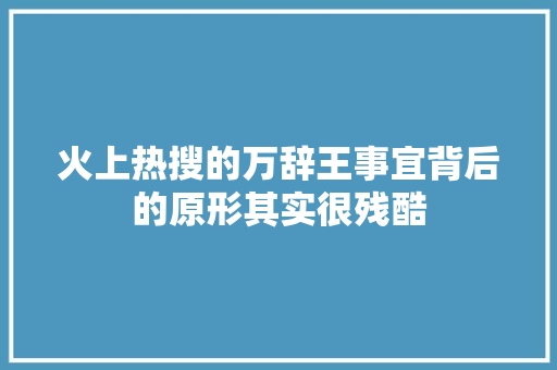 火上热搜的万辞王事宜背后的原形其实很残酷