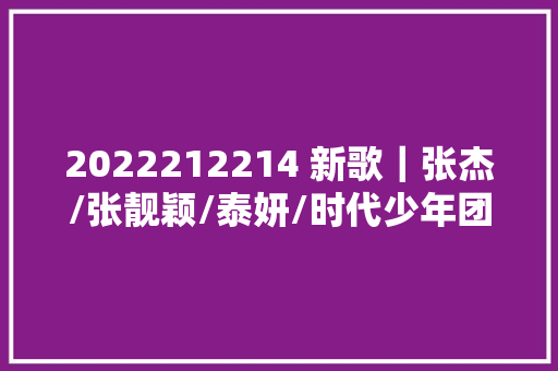 2022212214 新歌｜张杰/张靓颖/泰妍/时代少年团/陈立农