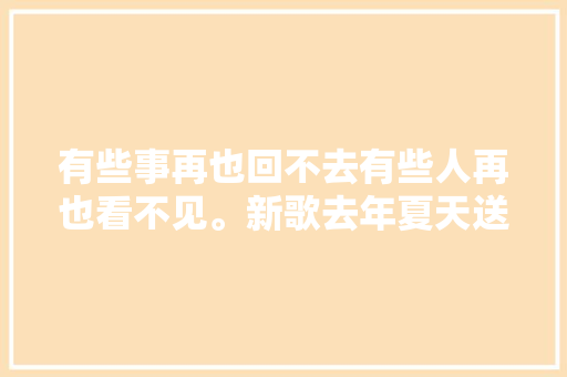 有些事再也回不去有些人再也看不见。新歌去年夏天送给你