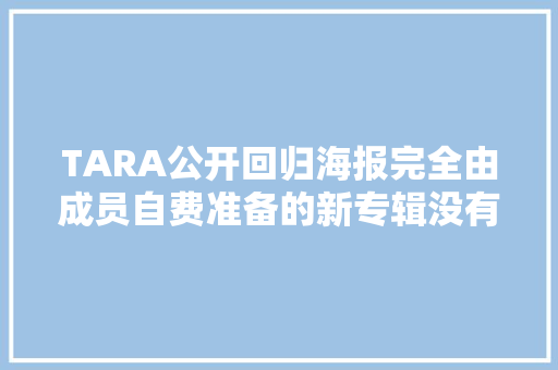 TARA公开回归海报完全由成员自费准备的新专辑没有所属社介入
