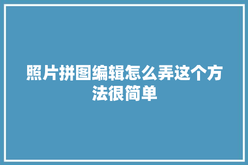 照片拼图编辑怎么弄这个方法很简单 汽车知识
