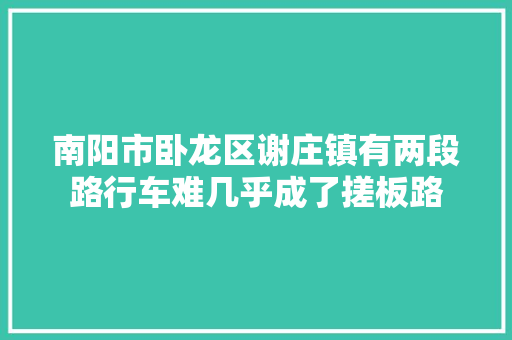 南阳市卧龙区谢庄镇有两段路行车难几乎成了搓板路
