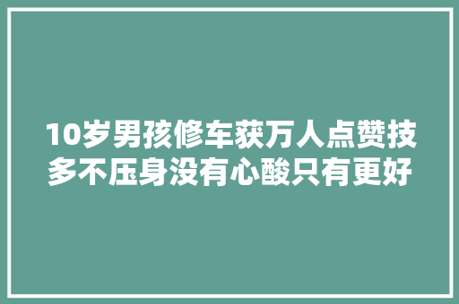10岁男孩修车获万人点赞技多不压身没有心酸只有更好的未来