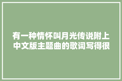 有一种情怀叫月光传说附上中文版主题曲的歌词写得很棒