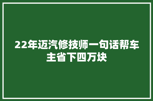 22年迈汽修技师一句话帮车主省下四万块