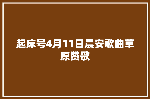起床号4月11日晨安歌曲草原赞歌