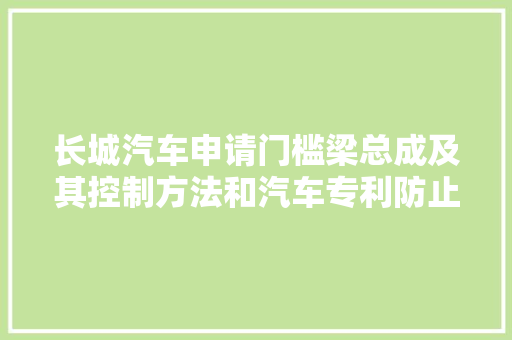长城汽车申请门槛梁总成及其控制方法和汽车专利防止乘客高下车过程中磕腿