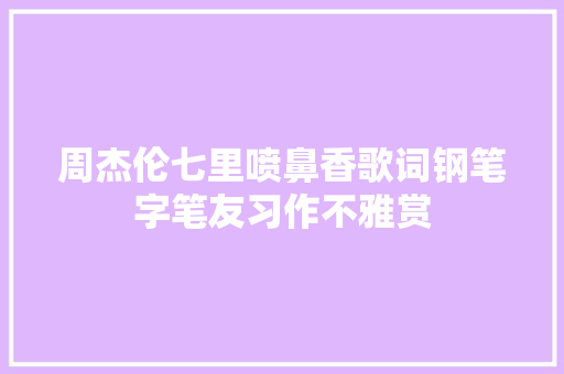 周杰伦七里喷鼻香歌词钢笔字笔友习作不雅赏