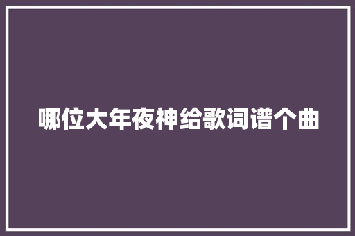 哪位大年夜神给歌词谱个曲