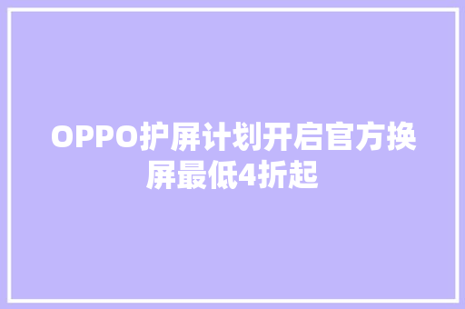 OPPO护屏计划开启官方换屏最低4折起