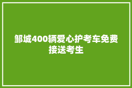 邹城400辆爱心护考车免费接送考生