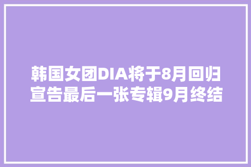 韩国女团DIA将于8月回归宣告最后一张专辑9月终结