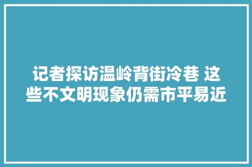 记者探访温岭背街冷巷 这些不文明现象仍需市平易近关注