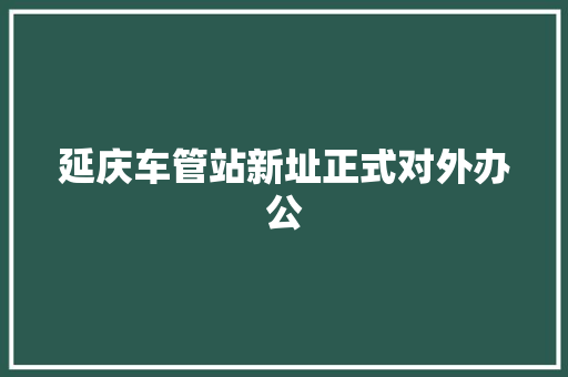 延庆车管站新址正式对外办公