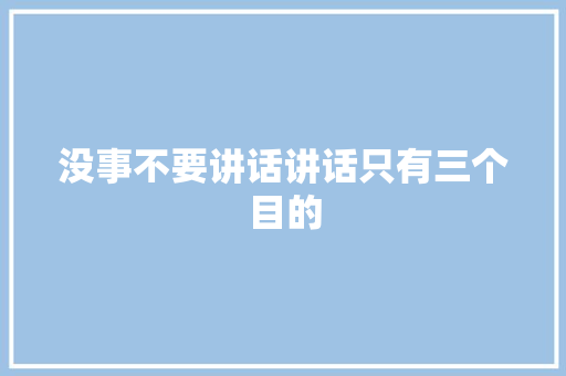 没事不要讲话讲话只有三个目的 休闲娱乐