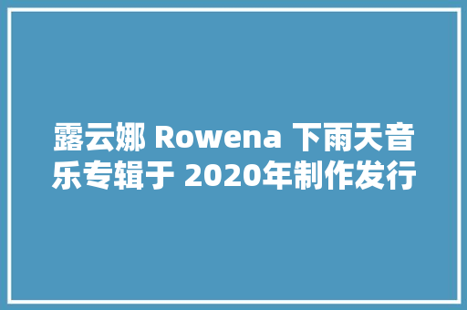 露云娜 Rowena 下雨天音乐专辑于 2020年制作发行