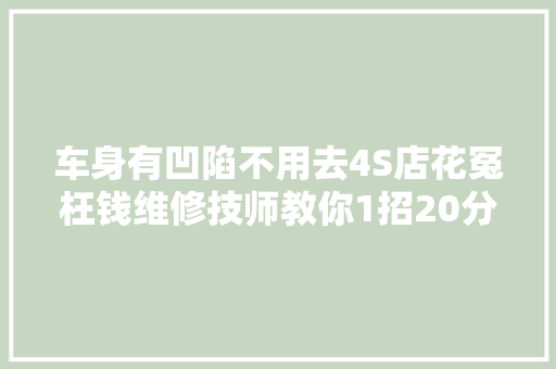 车身有凹陷不用去4S店花冤枉钱维修技师教你1招20分钟修复