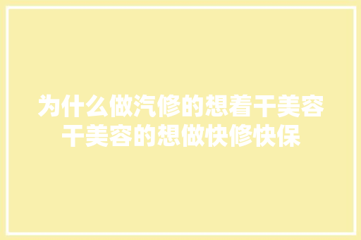 为什么做汽修的想着干美容干美容的想做快修快保