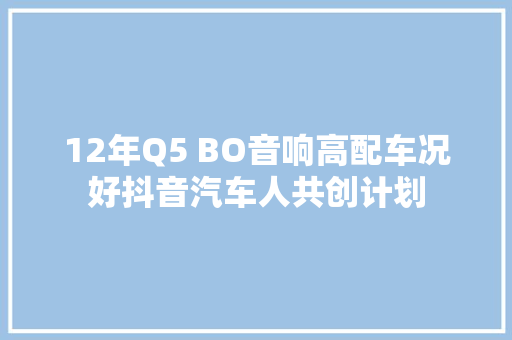 12年Q5 BO音响高配车况好抖音汽车人共创计划