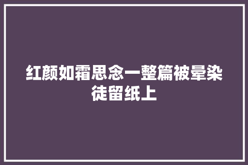 红颜如霜思念一整篇被晕染徒留纸上 休闲娱乐