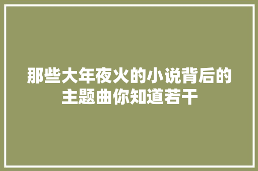 那些大年夜火的小说背后的主题曲你知道若干