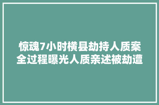 惊魂7小时横县劫持人质案全过程曝光人质亲述被劫遭遇