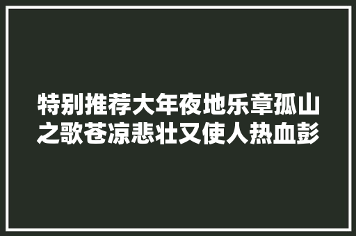 特别推荐大年夜地乐章孤山之歌苍凉悲壮又使人热血彭湃