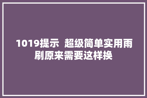 1019提示  超级简单实用雨刷原来需要这样换
