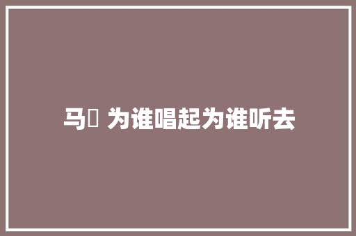 马頔 为谁唱起为谁听去