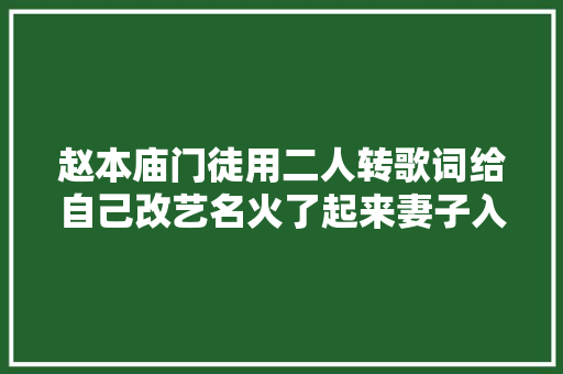 赵本庙门徒用二人转歌词给自己改艺名火了起来妻子入狱不离不弃