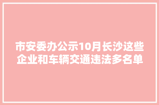 市安委办公示10月长沙这些企业和车辆交通违法多名单