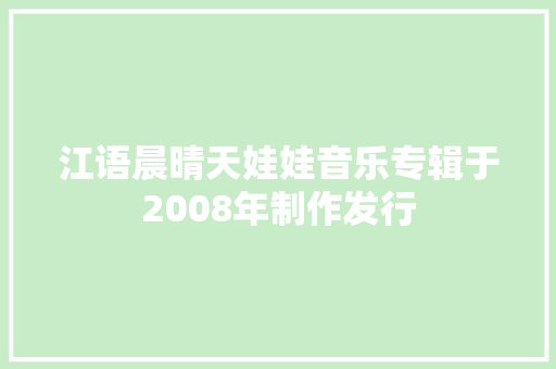 江语晨晴天娃娃音乐专辑于2008年制作发行