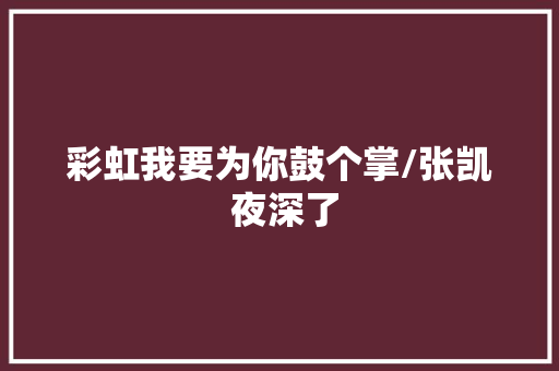 彩虹我要为你鼓个掌/张凯 夜深了
