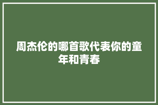 周杰伦的哪首歌代表你的童年和青春