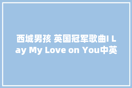 西城男孩 英国冠军歌曲I Lay My Love on You中英文歌词