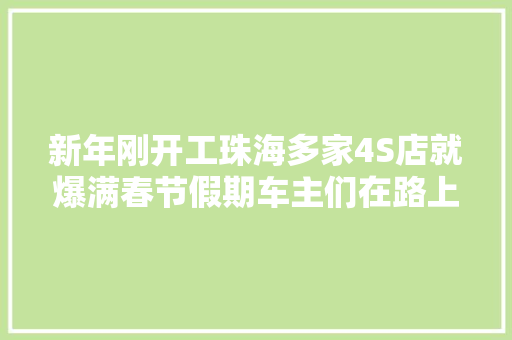 新年刚开工珠海多家4S店就爆满春节假期车主们在路上都发生了什么