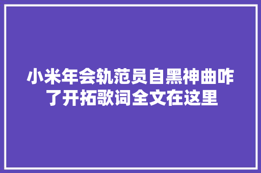 小米年会轨范员自黑神曲咋了开拓歌词全文在这里