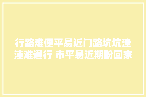 行路难便平易近门路坑坑洼洼难通行 市平易近期盼回家道路早日修好
