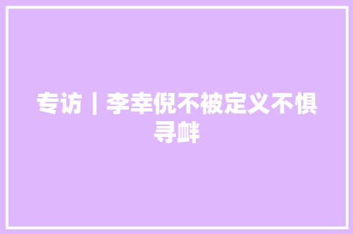 专访｜李幸倪不被定义不惧寻衅