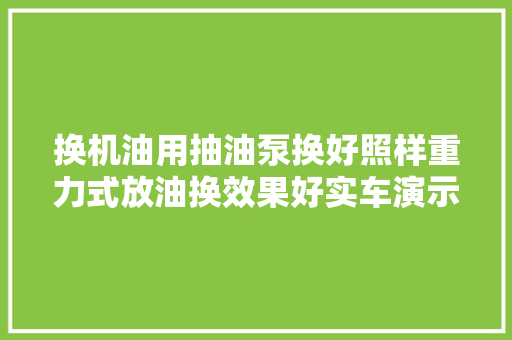 换机油用抽油泵换好照样重力式放油换效果好实车演示给你看