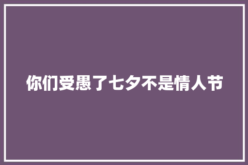 你们受愚了七夕不是情人节 休闲娱乐