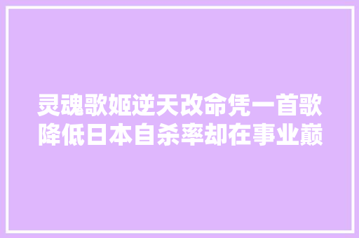 灵魂歌姬逆天改命凭一首歌降低日本自杀率却在事业巅峰失落聪