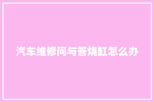 汽车维修问与答烧缸怎么办